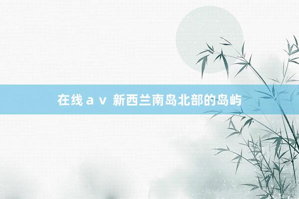 在线ａｖ 新西兰南岛北部的岛屿