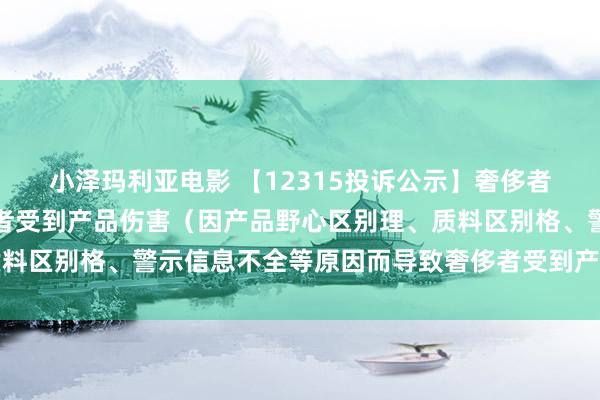 小泽玛利亚电影 【12315投诉公示】奢侈者投诉顾家家居导致奢侈者受到产品伤害（因产品野心区别理、质料区别格、警示信息不全等原因而导致奢侈者受到产品伤害）问题