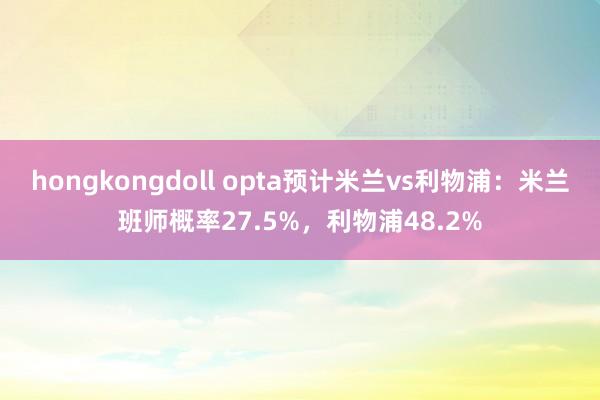 hongkongdoll opta预计米兰vs利物浦：米兰班师概率27.5%，利物浦48.2%