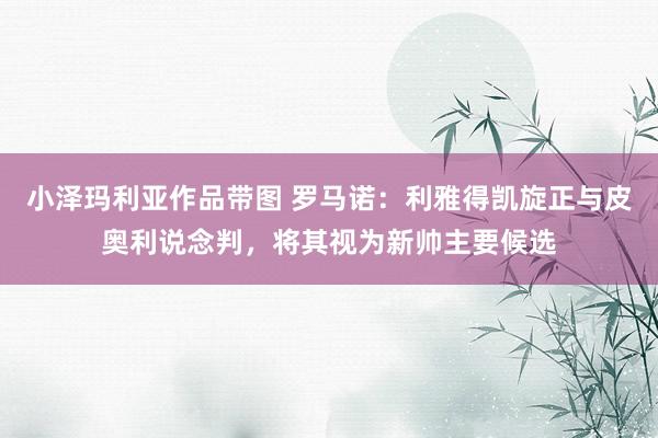 小泽玛利亚作品带图 罗马诺：利雅得凯旋正与皮奥利说念判，将其