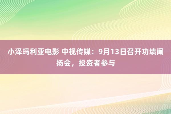 小泽玛利亚电影 中视传媒：9月13日召开功绩阐扬会，投资者参与