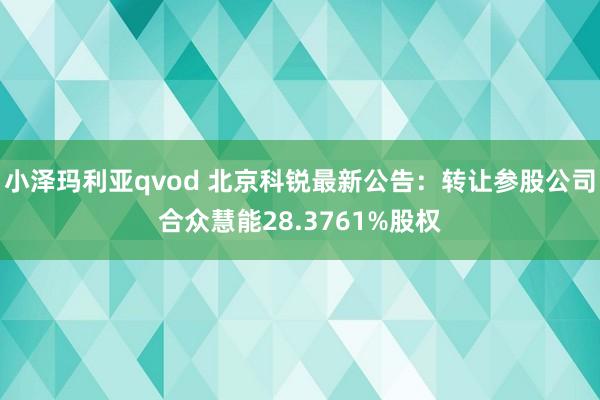 小泽玛利亚qvod 北京科锐最新公告：转让参股公司合众慧能28.3761%股权