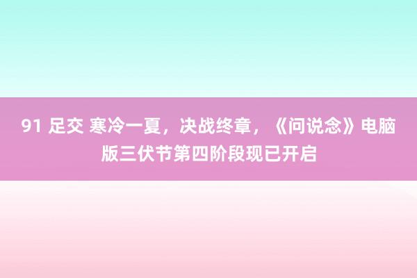 91 足交 寒冷一夏，决战终章，《问说念》电脑版三伏节第四阶段现已开启