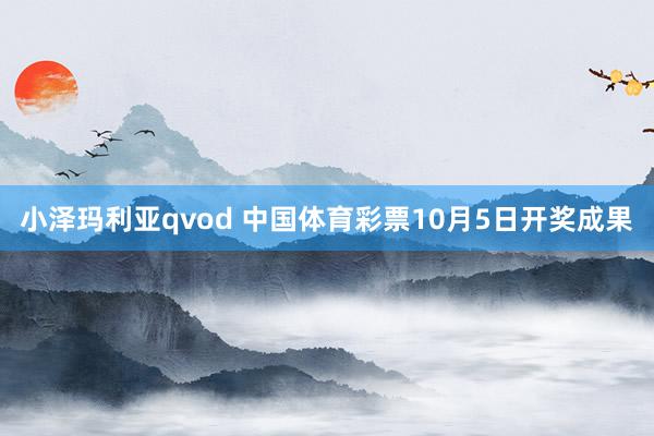 小泽玛利亚qvod 中国体育彩票10月5日开奖成果