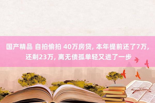 国产精品 自拍偷拍 40万房贷， 本年提前还了7万， 还剩23万， 离无债孤单轻又进了一步