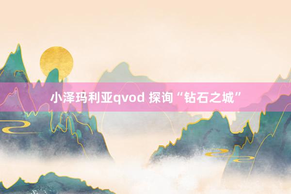 小泽玛利亚qvod 探询“钻石之城”