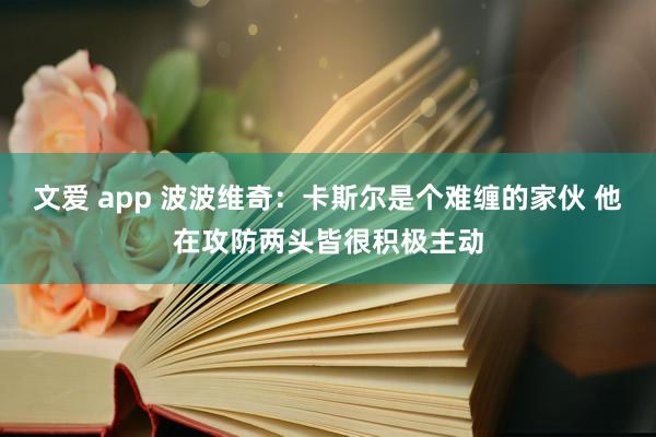 文爱 app 波波维奇：卡斯尔是个难缠的家伙 他在攻防两头皆很积极主动