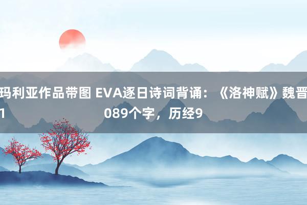 小泽玛利亚作品带图 EVA逐日诗词背诵：《洛神赋》魏晋曹植
全文1089个字，历经9