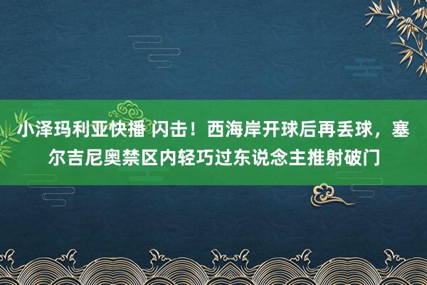 小泽玛利亚快播 闪击！西海岸开球后再丢球，塞尔吉尼奥禁区内轻巧过东说念主推射破门