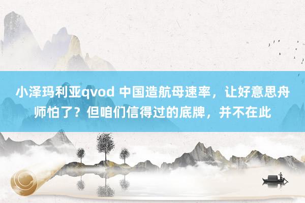 小泽玛利亚qvod 中国造航母速率，让好意思舟师怕了？但咱们信得过的底牌，并不在此