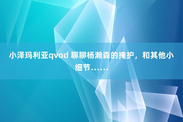 小泽玛利亚qvod 聊聊杨瀚森的掩护，和其他小细节……