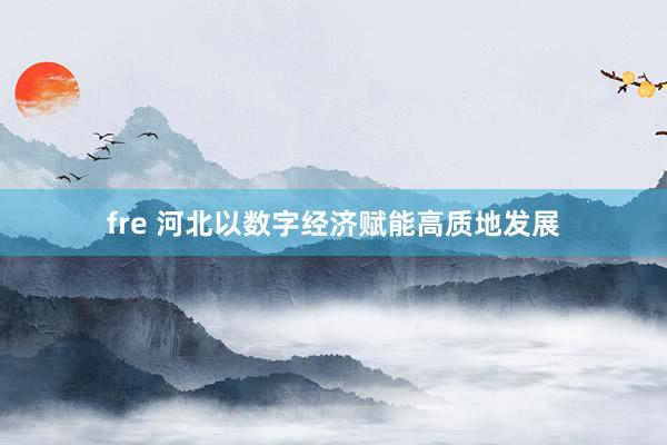 fre 河北以数字经济赋能高质地发展