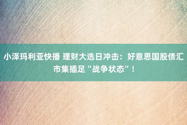 小泽玛利亚快播 理财大选日冲击：好意思国股债汇市集插足“战争状态”！