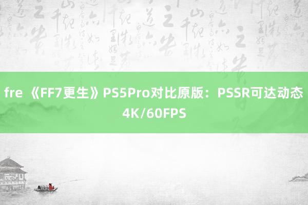 fre 《FF7更生》PS5Pro对比原版：PSSR可达动态