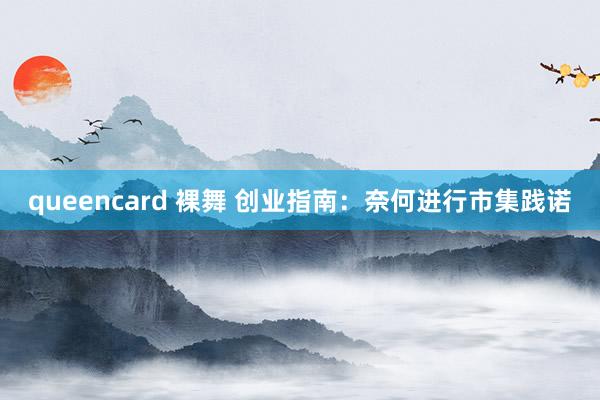 queencard 裸舞 创业指南：奈何进行市集践诺