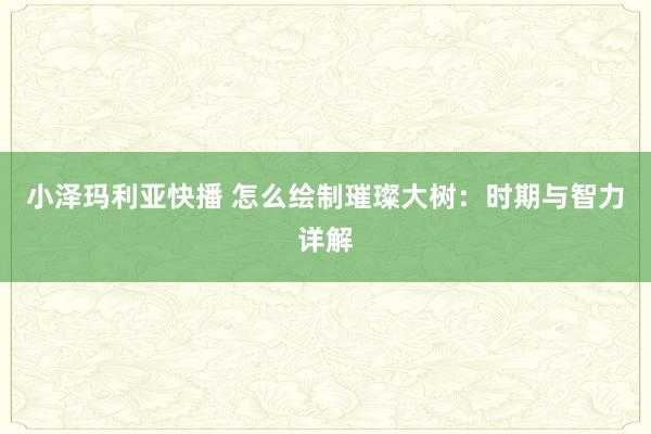 小泽玛利亚快播 怎么绘制璀璨大树：时期与智力详解