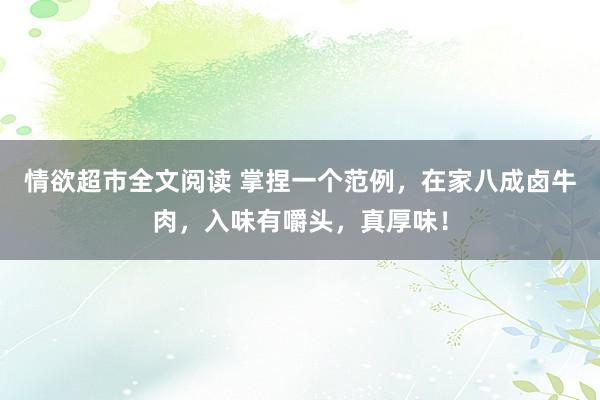 情欲超市全文阅读 掌捏一个范例，在家八成卤牛肉，入味有嚼头，真厚味！