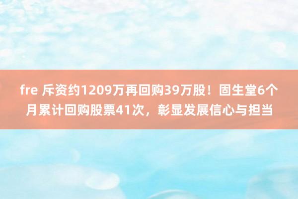 fre 斥资约1209万再回购39万股！固生堂6个月累计回购股票41次，彰显发展信心与担当