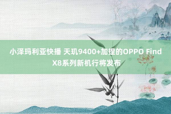 小泽玛利亚快播 天玑9400+加捏的OPPO Find X8