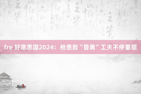 fre 好意思国2024：枪患致“昏黑”工夫不停重现