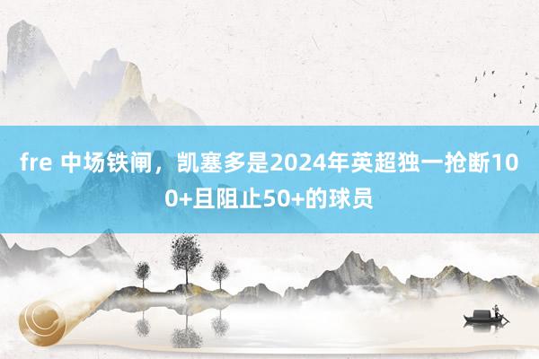 fre 中场铁闸，凯塞多是2024年英超独一抢断100+且阻