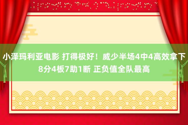 小泽玛利亚电影 打得极好！威少半场4中4高效拿下8分4板7助1断 正负值全队最高