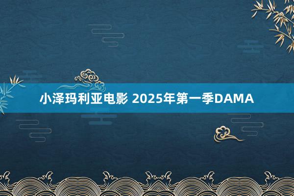 小泽玛利亚电影 2025年第一季DAMA