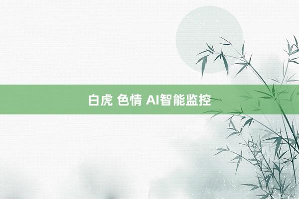 白虎 色情 AI智能监控