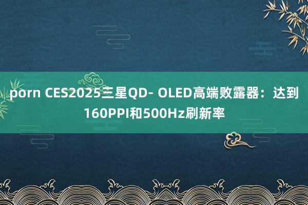 porn CES2025三星QD- OLED高端败露器：达到