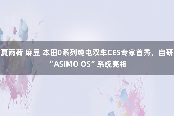 夏雨荷 麻豆 本田0系列纯电双车CES专家首秀，自研“ASI