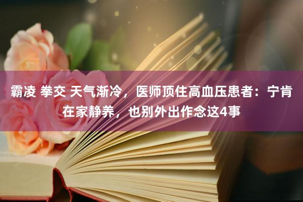 霸凌 拳交 天气渐冷，医师顶住高血压患者：宁肯在家静养，也别