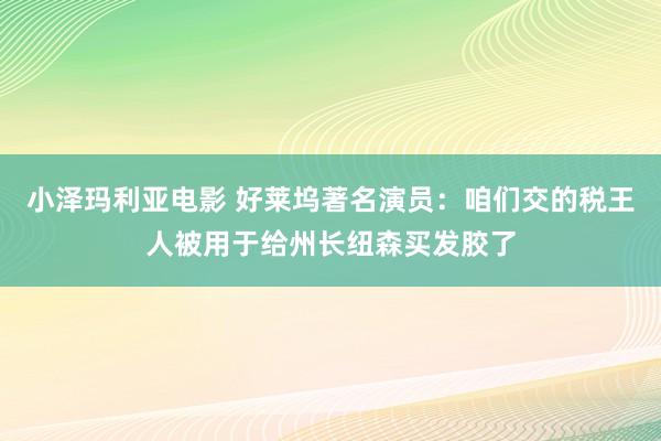 小泽玛利亚电影 好莱坞著名演员：咱们交的税王人被用于给州长纽