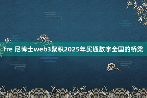 fre 尼博士web3聚积2025年买通数字全国的桥梁