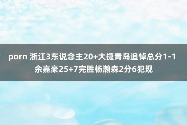 porn 浙江3东说念主20+大捷青岛追悼总分1-1 余嘉豪
